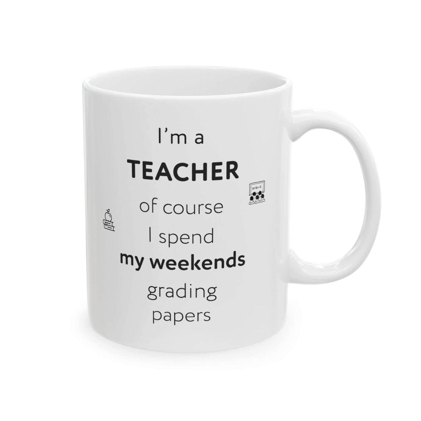 I'm a teacher, of course I spend my weekends grading papers, Ceramic Mug, (11oz, 15oz)