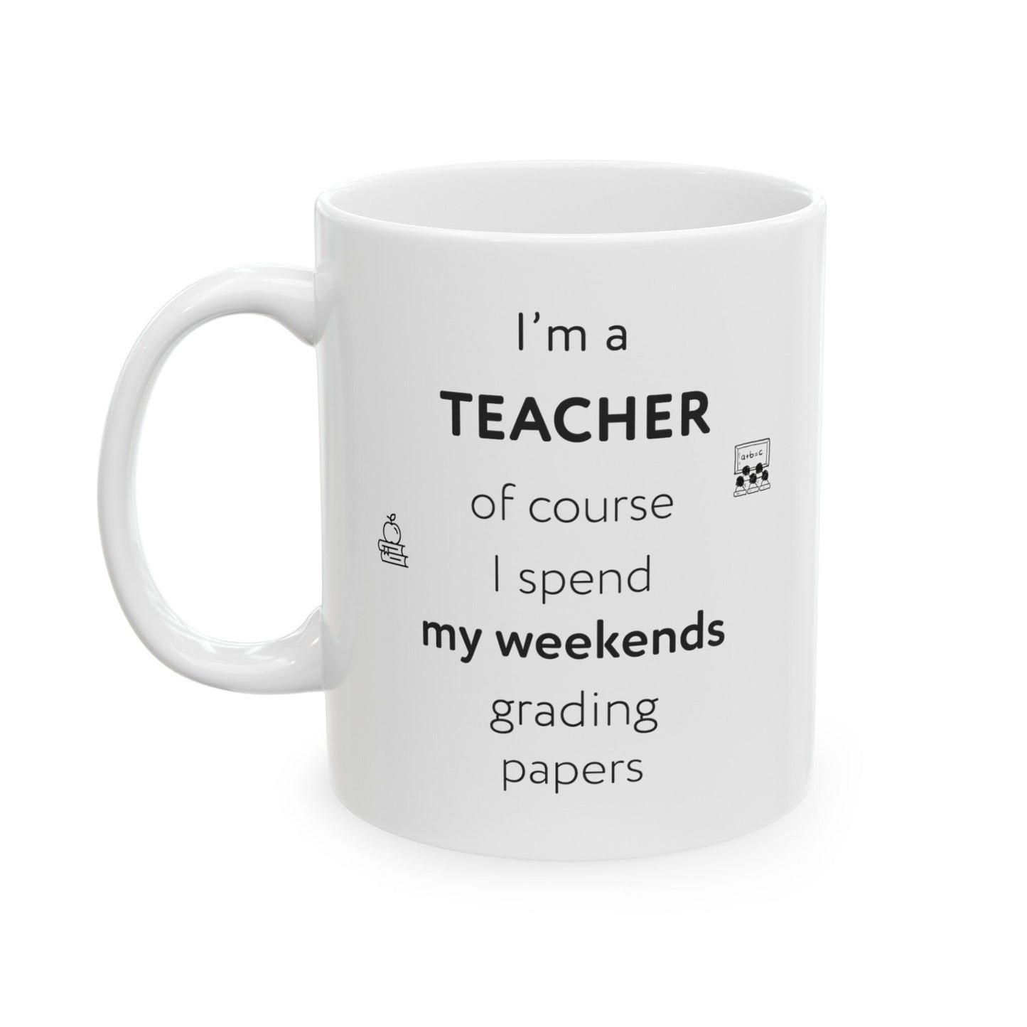 I'm a teacher, of course I spend my weekends grading papers, Ceramic Mug, (11oz, 15oz)