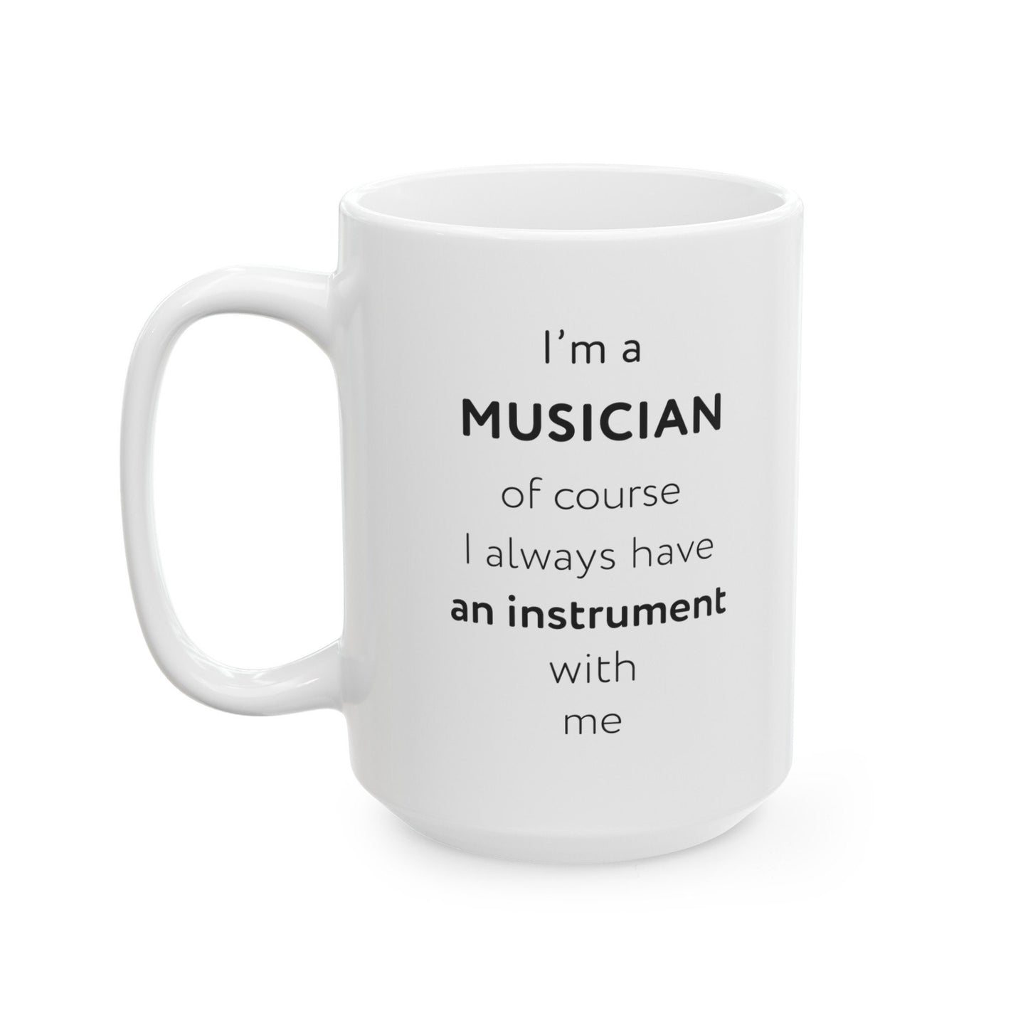I'm a musician, of course I always have an instrument with me Ceramic Mug, (11oz, 15oz)