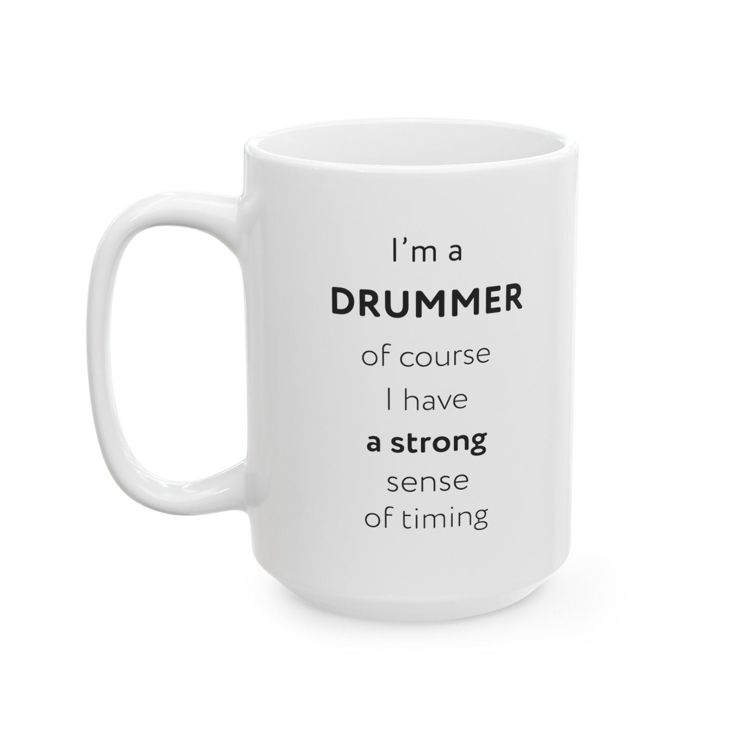 I'm a drummer, of course I have a strong sense of timing Ceramic Mug, (11oz, 15oz)