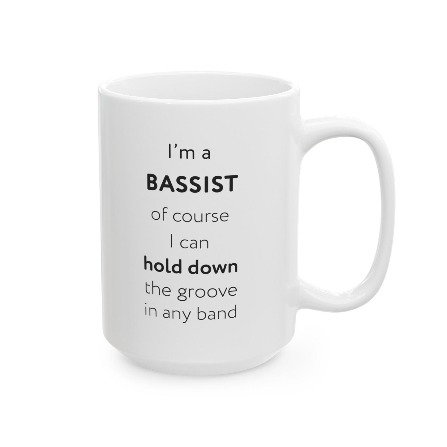 I'm a bassist, of course I can hold down the groove in any band Ceramic Mug, (11oz, 15oz)