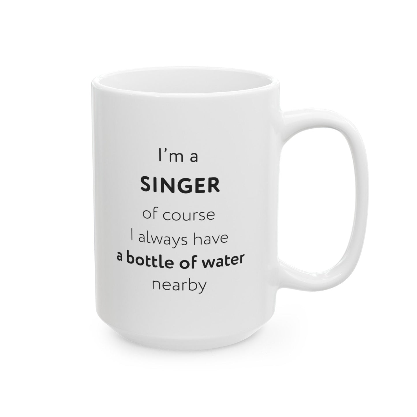 I'm a singer, of course I always have a bottle of water nearby Ceramic Mug, (11oz, 15oz)