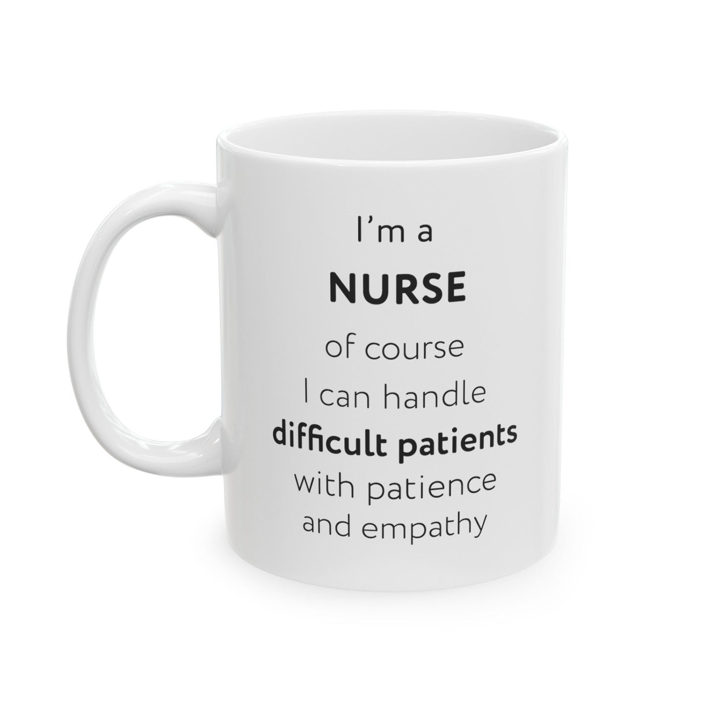 I'm a nurse, of course I can handle difficult patients with patience and empathy Ceramic Mug, (11oz, 15oz)