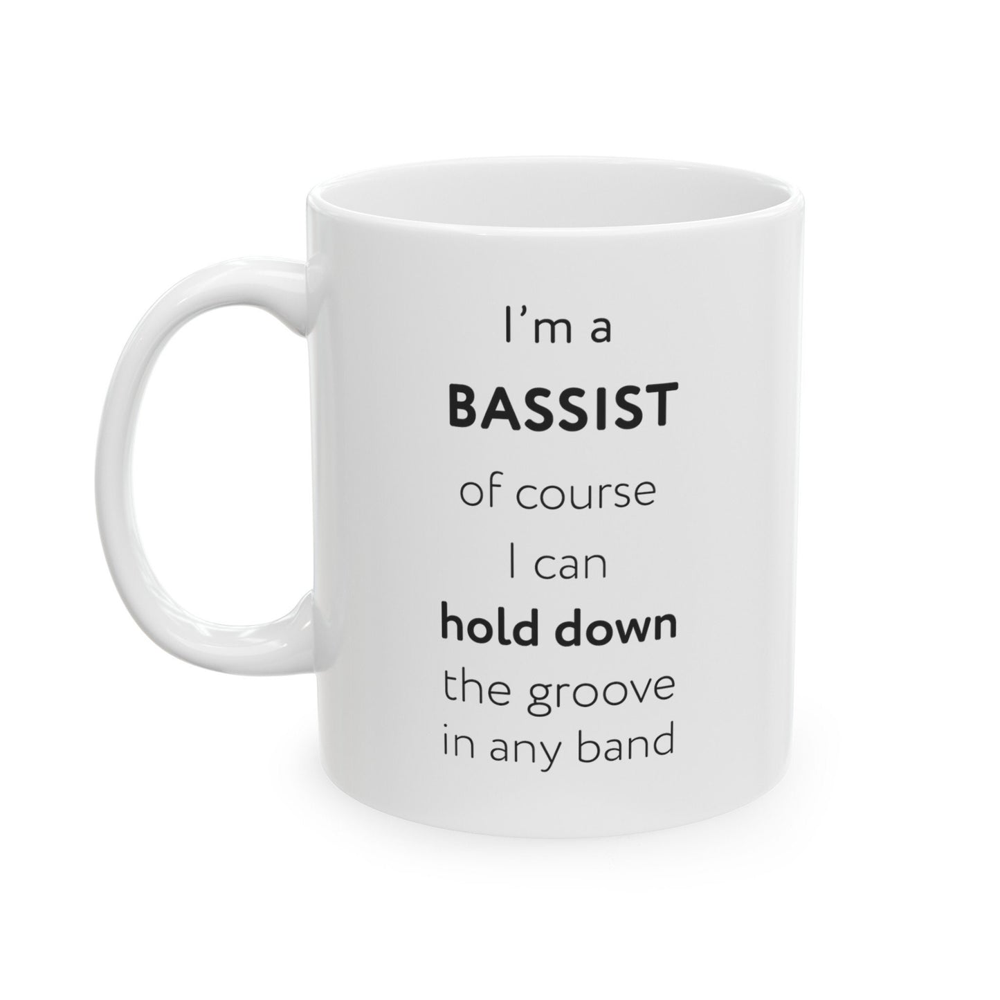 I'm a bassist, of course I can hold down the groove in any band Ceramic Mug, (11oz, 15oz)
