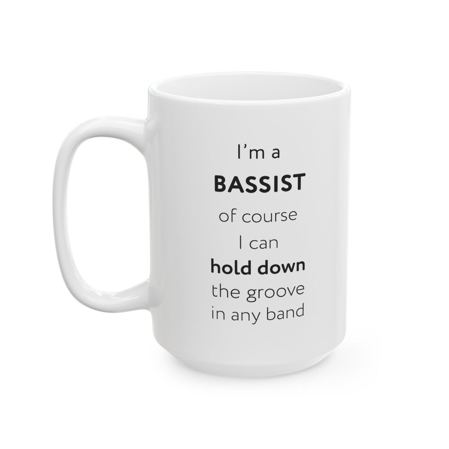 I'm a bassist, of course I can hold down the groove in any band Ceramic Mug, (11oz, 15oz)