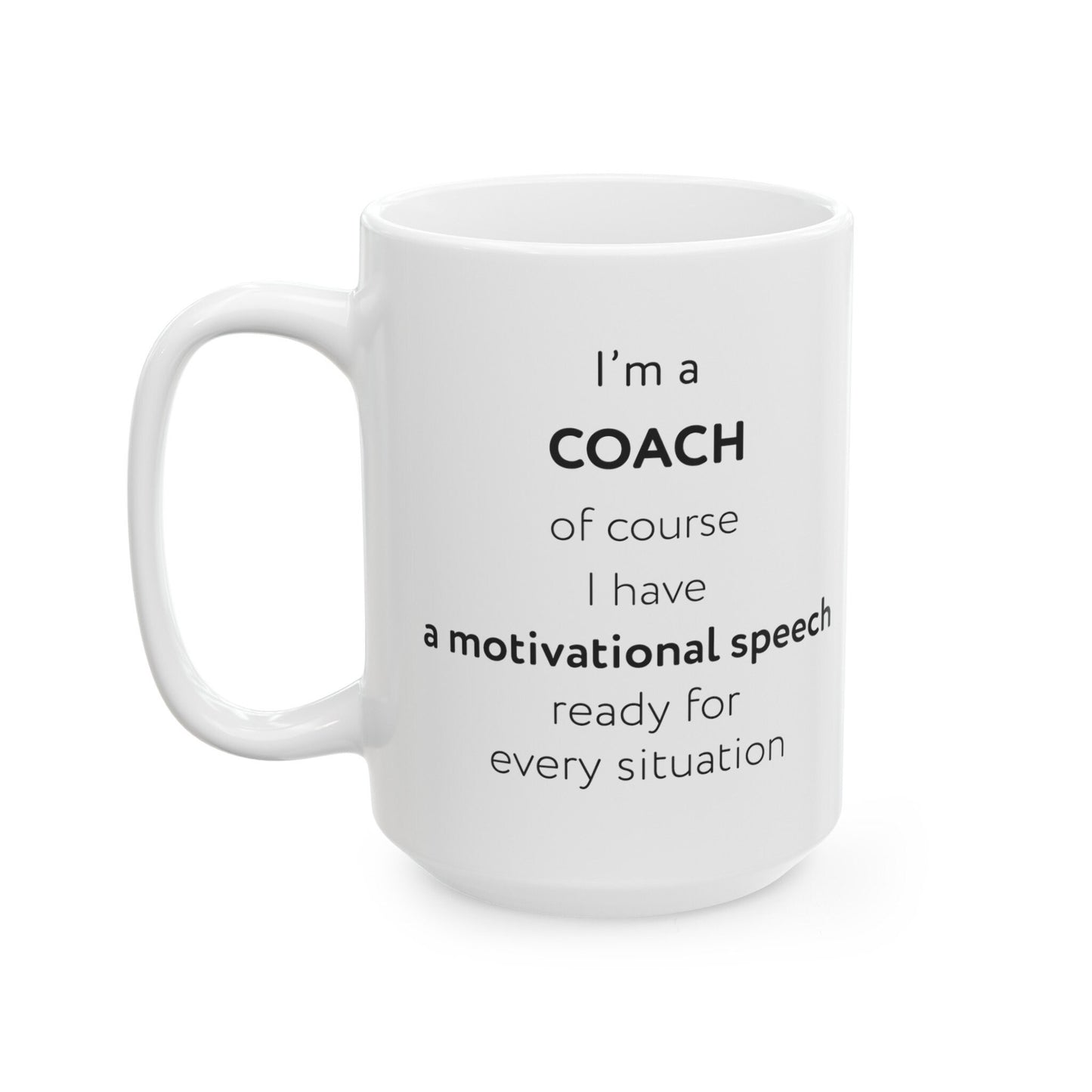 I'm a coach, of course I have a motivational speech ready for every situation Ceramic Mug, (11oz, 15oz)