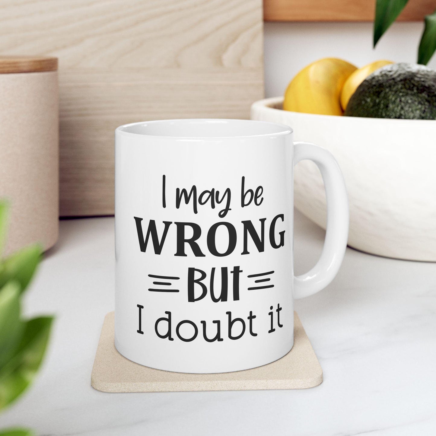 I May Be Wrong But I Doubt It Ceramic Mug, Funny Quote Tea Cup, Coffee Lover Gift, Office Mug, Coffee Addict Gift, Sarcastic Quote Mug