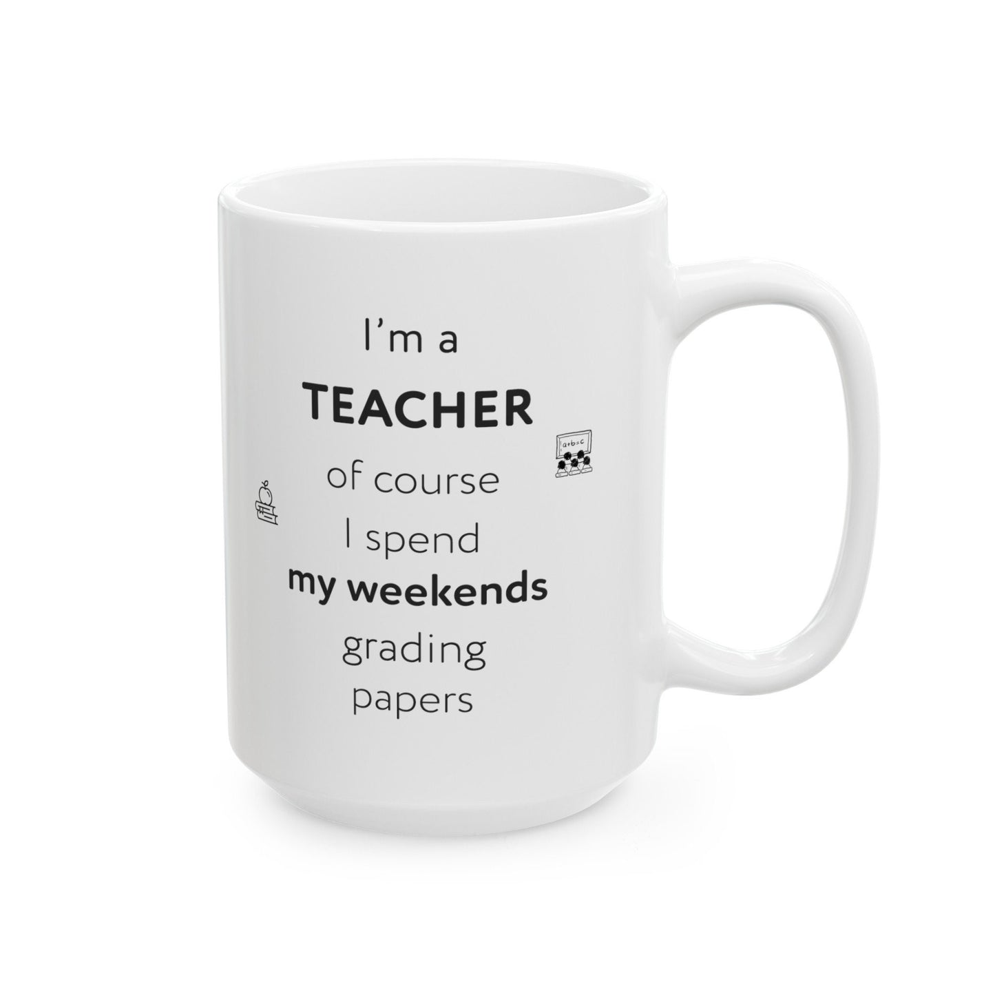 I'm a teacher, of course I spend my weekends grading papers, Ceramic Mug, (11oz, 15oz)