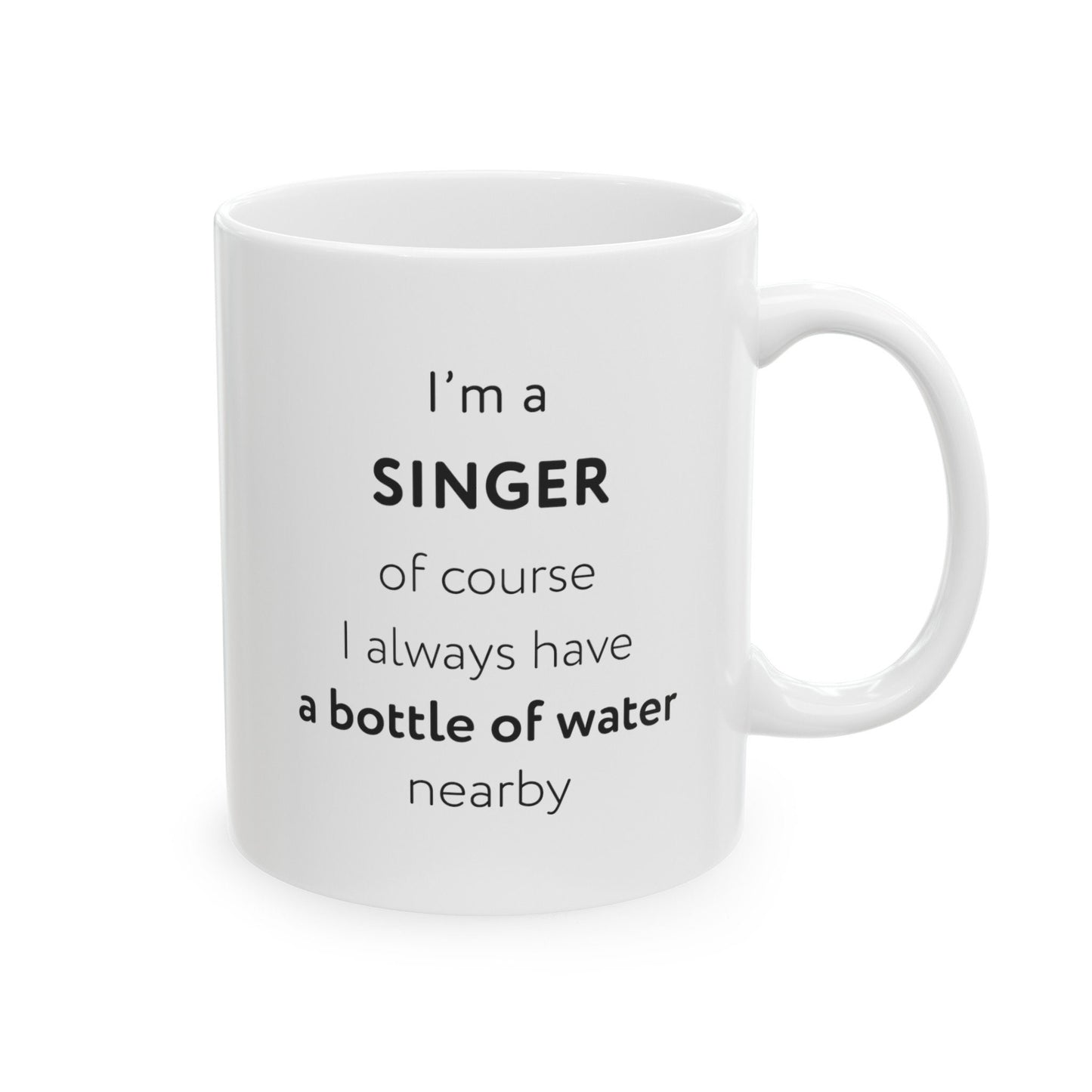 I'm a singer, of course I always have a bottle of water nearby Ceramic Mug, (11oz, 15oz)