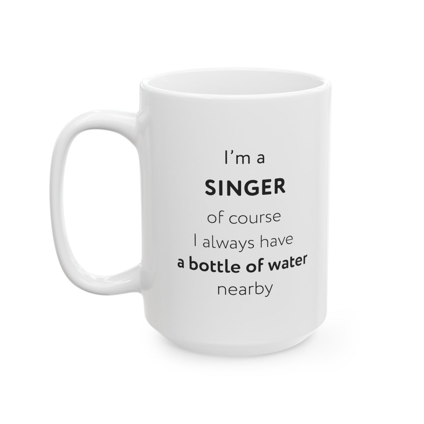 I'm a singer, of course I always have a bottle of water nearby Ceramic Mug, (11oz, 15oz)