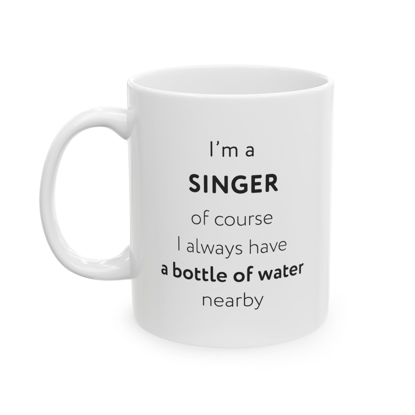 I'm a singer, of course I always have a bottle of water nearby Ceramic Mug, (11oz, 15oz)