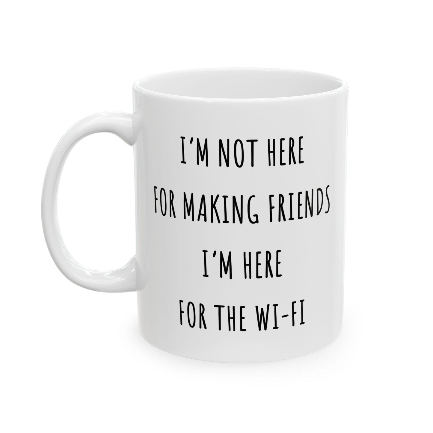 I'm Not Here For Making Friends, I'm Here For The Wi-Fi Mug. Funny Gift for Friend. Sarcastic Mug. Gift for Her. Gift for Him