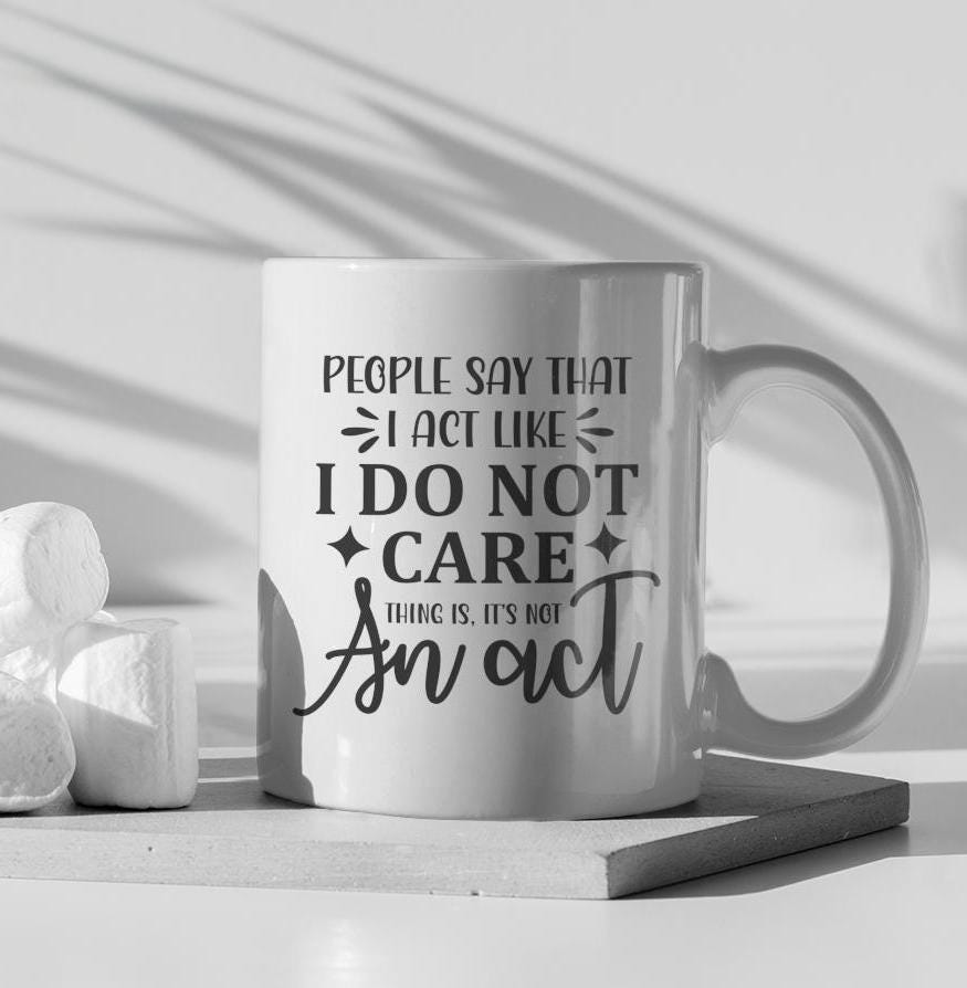 People Say That I Act Like I Do Not Care Ceramic Mug, Funny Quote Tea Cup, Coffee Lover Gift, Office Mug, Sarcastic Quote Mug