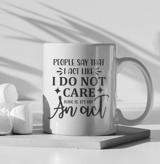 People Say That I Act Like I Do Not Care Ceramic Mug, Funny Quote Tea Cup, Coffee Lover Gift, Office Mug, Sarcastic Quote Mug