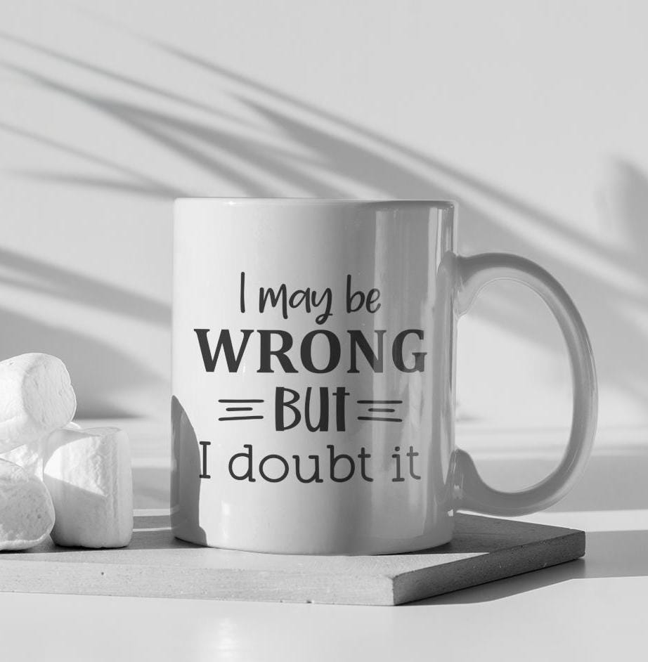 I May Be Wrong But I Doubt It Ceramic Mug, Funny Quote Tea Cup, Coffee Lover Gift, Office Mug, Coffee Addict Gift, Sarcastic Quote Mug