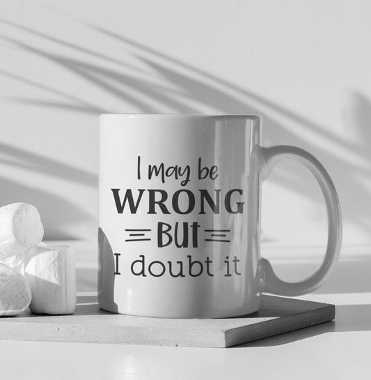 I May Be Wrong But I Doubt It Ceramic Mug, Funny Quote Tea Cup, Coffee Lover Gift, Office Mug, Coffee Addict Gift, Sarcastic Quote Mug