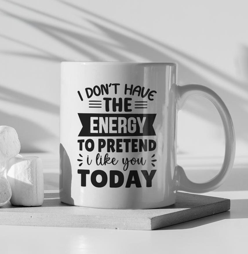 I Don't Have The Energy To Pretend I Like You Ceramic Mug, Funny Quote Tea Cup, Coffee Lover Gift, Coffee Addict Gift, Sarcastic Quote Mug