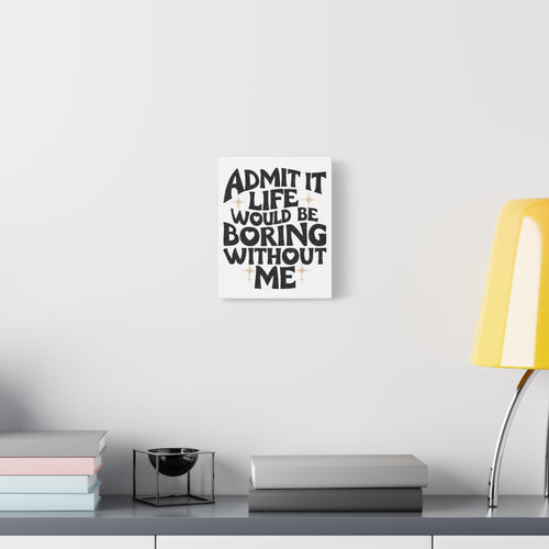 Canvas Print, Admit It Life Would Be Boring Without Me, Wall Art Decor, Home Office Decor, Modern Canvas Art, Funny Quote Canvas, 8x10 12x16
