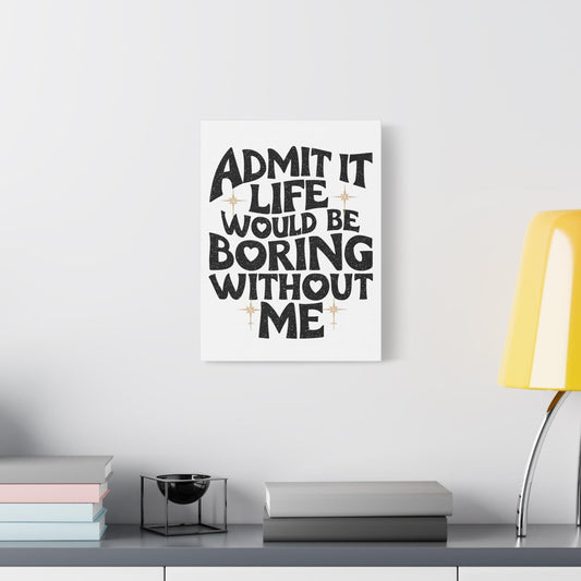Canvas Print, Admit It Life Would Be Boring Without Me, Wall Art Decor, Home Office Decor, Modern Canvas Art, Funny Quote Canvas, 8x10 12x16
